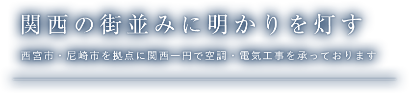 関西の街並みに明かりを灯す,西宮市・尼崎市を拠点に関西一円で空調・電気工事を承っております